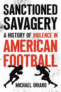 Sanctioned Savagery: A History of Violence in American Football - Hardcover