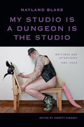 My Studio Is a Dungeon Is the Studio: Writings and Interviews, 1983-2024 - Paperback