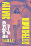 Atomic Bombshells: How Plastics Shaped Postwar Bodies - Paperback