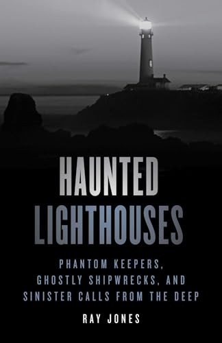 Haunted Lighthouses: Phantom Keepers, Ghostly Shipwrecks, and Sinister Calls from the Deep - Paperback