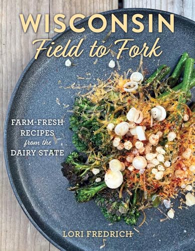 Wisconsin Field to Fork: Farm-Fresh Recipes from the Dairy State - Hardcover