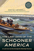 The Last Days of the Schooner America: A Lost Icon at the Annapolis Warship Factory - Hardcover