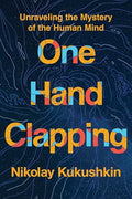 One Hand Clapping: Unraveling the Mystery of the Human Mind - Hardcover