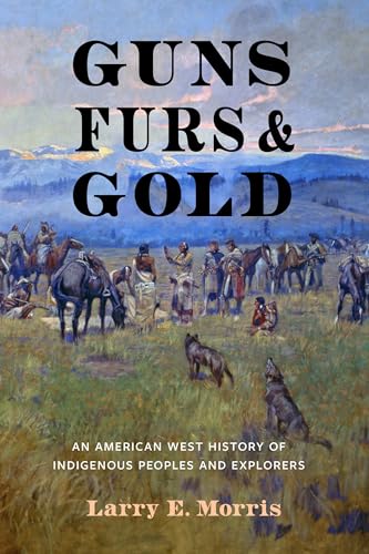 Guns, Furs, and Gold: An American West History of Indigenous Peoples and Explorers - Hardcover
