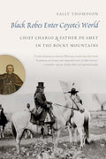 Black Robes Enter Coyote's World: Chief Charlo and Father de Smet in the Rocky Mountains - Hardcover