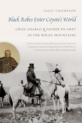 Black Robes Enter Coyote's World: Chief Charlo and Father de Smet in the Rocky Mountains - Hardcover
