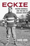 Eckie: Walter Eckersall and the Rise of Chicago Sports - Hardcover
