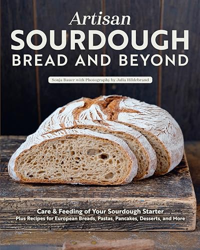 Artisan Sourdough: Bread and Beyond: Care & Feeding of Your Sourdough Starter Plus Recipes for European Breads, Pastas, Pancakes, Desserts, and More - Paperback