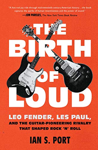 The Birth of Loud: Leo Fender, Les Paul, and the Guitar-Pioneering Rivalry That Shaped Rock 'n' Roll - Paperback