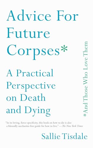 Advice for Future Corpses (and Those Who Love Them): A Practical Perspective on Death and Dying - Paperback