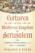 Cultures of the Medieval Kingdom of Jerusalem: Frontier Inventiveness in the Age of the Crusades - Hardcover