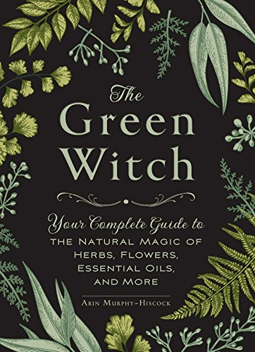 The Green Witch: Your Complete Guide to the Natural Magic of Herbs, Flowers, Essential Oils, and More - Hardcover
