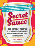 Secret Sauce: 200 Copycat Recipes to Re-Create Your Favorite Restaurant Sauces, Dips, and Dressings - Paperback
