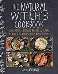 The Natural Witch's Cookbook: 100 Magical, Healing Recipes & Herbal Remedies to Nourish Body, Mind & Spirit - Hardcover