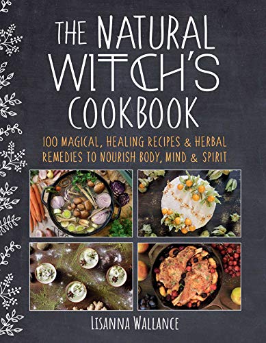 The Natural Witch's Cookbook: 100 Magical, Healing Recipes & Herbal Remedies to Nourish Body, Mind & Spirit - Hardcover