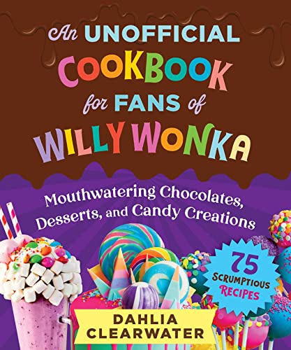 An Unofficial Cookbook for Fans of Willy Wonka: Mouthwatering Chocolates, Desserts, and Candy Creations--75 Scrumptious Recipes! - Hardcover
