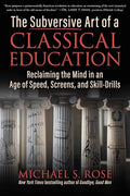 The Subversive Art of a Classical Education: Reclaiming the Mind in an Age of Speed, Screens, and Skill-Drills - Hardcover