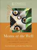 Moms at the Well: Meeting God Through the Mothers of Scripture--A 7-Week Bible Study with Video Access - Paperback