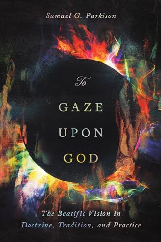 To Gaze Upon God: The Beatific Vision in Doctrine, Tradition, and Practice - Paperback