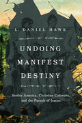 Undoing Manifest Destiny: Settler America, Christian Colonists, and the Pursuit of Justice - Paperback