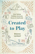 Created to Play: How Taking Hobbies Seriously Grows Us Spiritually - Paperback