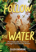Follow the Water: The Unbelievable True Story of a Teenager's Survival in the Amazon - Hardcover