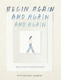 Begin Again, and Again, and Again: Notes on the Art of Perpetual Renewal - Hardcover