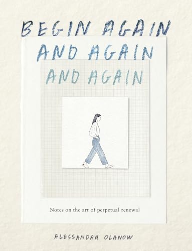 Begin Again, and Again, and Again: Notes on the Art of Perpetual Renewal - Hardcover