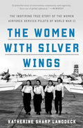 The Women with Silver Wings: The Inspiring True Story of the Women Airforce Service Pilots of World War II - Paperback