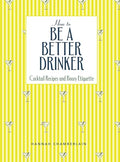 How to Be a Better Drinker: Cocktail Recipes and Boozy Etiquette - Hardcover