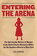 Entering the Arena: The Spectacular History of Women at the United States Attorney's Office for the Southern District of New York - Hardcover
