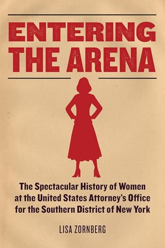 Entering the Arena: The Spectacular History of Women at the United States Attorney's Office for the Southern District of New York - Hardcover