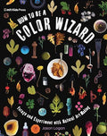 How to Be a Color Wizard: Forage and Experiment with Natural Art Making - Hardcover