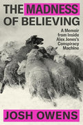 The Madness of Believing: A Memoir from Inside Alex Jones's Conspiracy Machine - Hardcover