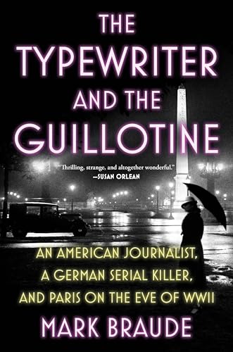 The Typewriter and the Guillotine: An American Journalist, a German Serial Killer, and Paris on the Eve of WWII - Hardcover