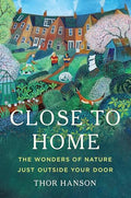 Close to Home: The Wonders of Nature Just Outside Your Door - Hardcover