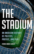 The Stadium: An American History of Politics, Protest, and Play - Hardcover