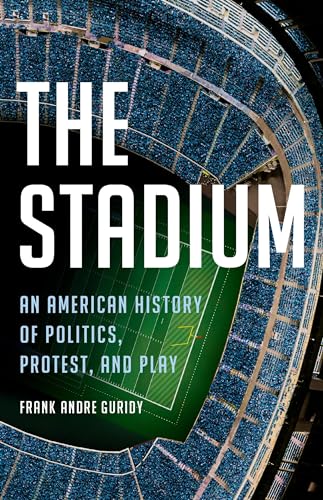 The Stadium: An American History of Politics, Protest, and Play - Hardcover