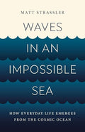 Waves in an Impossible Sea: How Everyday Life Emerges from the Cosmic Ocean - Hardcover