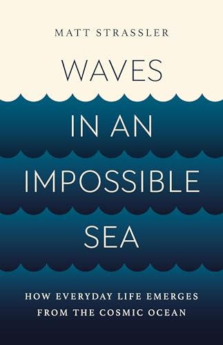 Waves in an Impossible Sea: How Everyday Life Emerges from the Cosmic Ocean - Hardcover