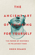 The Ancient Art of Thinking for Yourself: The Power of Rhetoric in Polarized Times - Hardcover