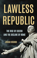 Lawless Republic: The Rise of Cicero and the Decline of Rome - Hardcover