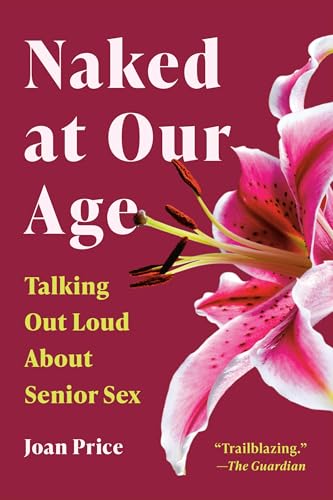 Naked at Our Age: Talking Out Loud about Senior Sex - Paperback