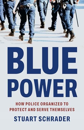 Blue Power: How Police Organized to Protect and Serve Themselves - Hardcover