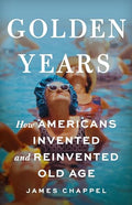 Golden Years: How Americans Invented and Reinvented Old Age - Hardcover