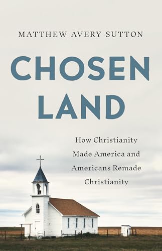 Chosen Land: How Christianity Made America and Americans Remade Christianity - Hardcover