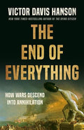 The End of Everything: How Wars Descend Into Annihilation - Hardcover