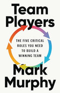 Team Players: The Five Critical Roles You Need to Build a Winning Team - Hardcover