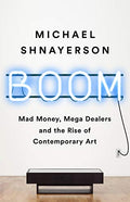 Boom: Mad Money, Mega Dealers, and the Rise of Contemporary Art - Paperback