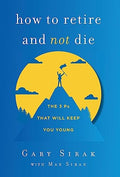 How to Retire and Not Die: The 3 Ps That Will Keep You Young - Hardcover